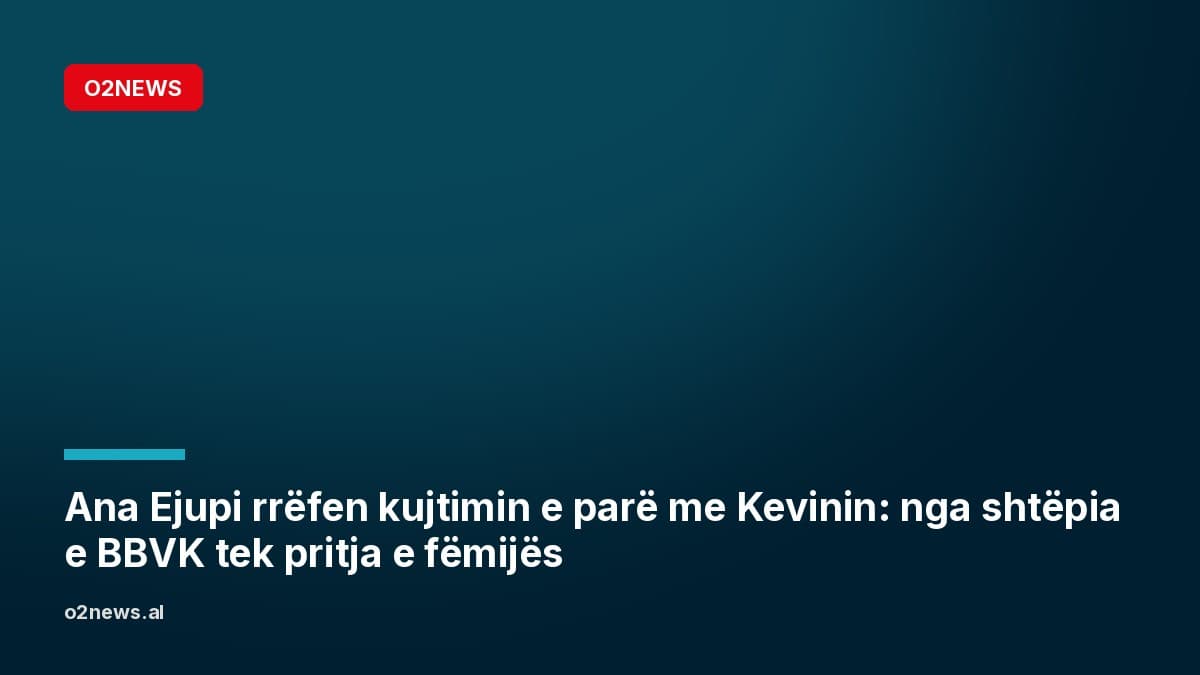 Ana Ejupi rrëfen kujtimin e parë me Kevinin: nga shtëpia e BBVK tek pritja e fëmijës
